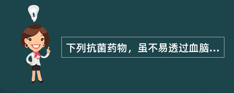 下列抗菌药物，虽不易透过血脑屏障，但加大剂量能在脑脊液中达到治疗有效浓度且疗效满