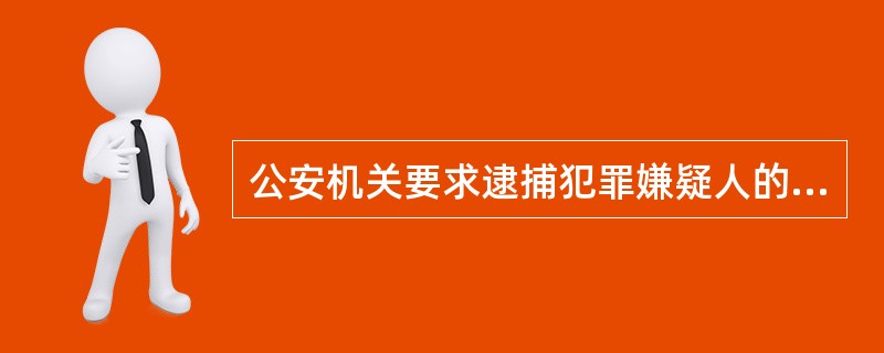 公安机关要求逮捕犯罪嫌疑人的时候，需要满足的程序要求是：（）