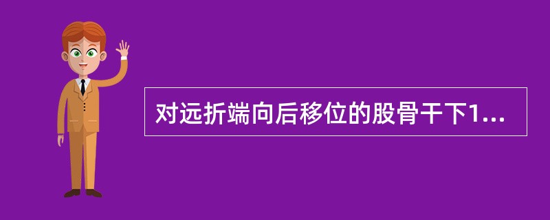 对远折端向后移位的股骨干下1/3骨折，应选用的牵引方法是（）