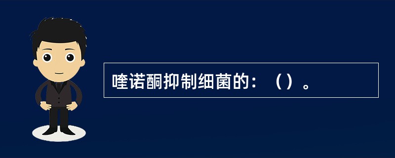 喹诺酮抑制细菌的：（）。