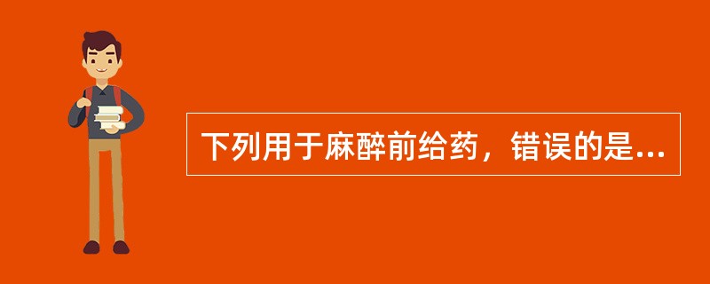 下列用于麻醉前给药，错误的是（）。