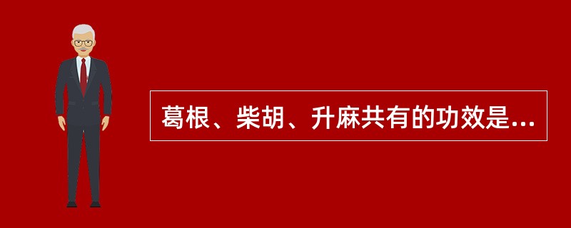 葛根、柴胡、升麻共有的功效是（）。