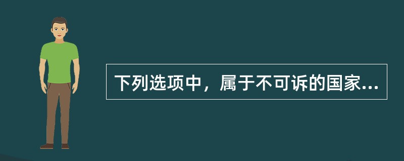 下列选项中，属于不可诉的国家行为的是（）。