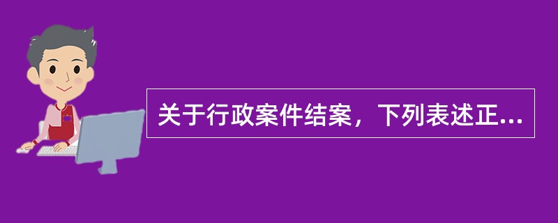 关于行政案件结案，下列表述正确的是：（）①适用调解程序的案件达成调解协议并履行的