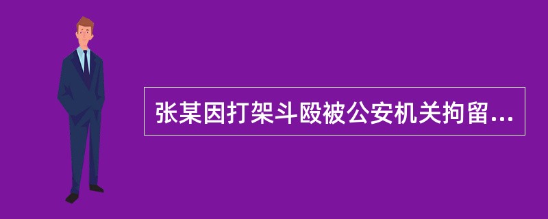 张某因打架斗殴被公安机关拘留，后由检察院批准逮捕并向法院提起公诉，法院审理认为张