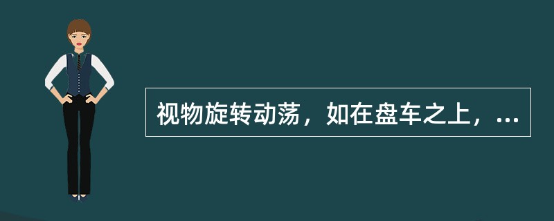 视物旋转动荡，如在盘车之上，称为（）。