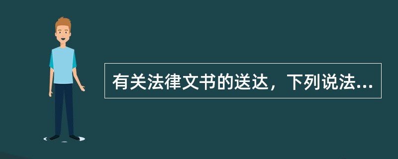 有关法律文书的送达，下列说法错误的有：（）