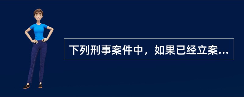 下列刑事案件中，如果已经立案追究的，不应当由公安机关撤销的案件是（）。