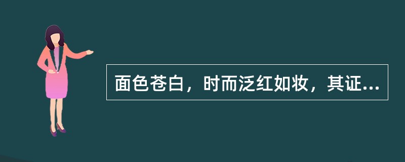 面色苍白，时而泛红如妆，其证型是（）。