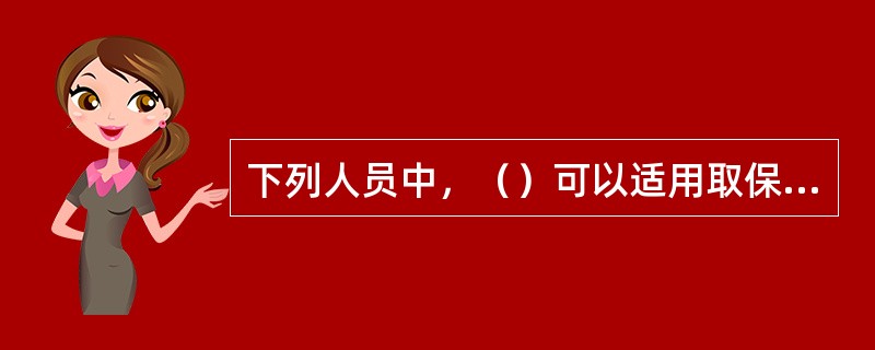 下列人员中，（）可以适用取保候审。