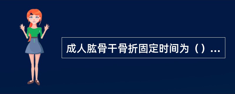 成人肱骨干骨折固定时间为（）周。