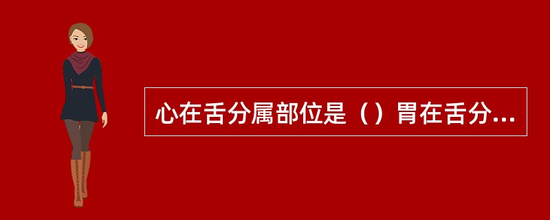 心在舌分属部位是（）胃在舌分属部位是（）