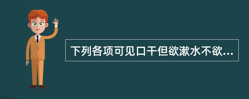 下列各项可见口干但欲漱水不欲咽症状的是（）。