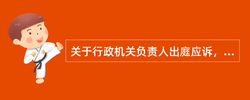 关于行政机关负责人出庭应诉，以下做法错误的是（）。