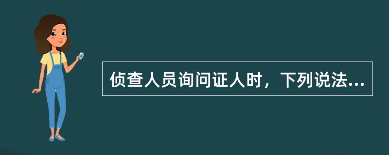 侦查人员询问证人时，下列说法错误的是（）。