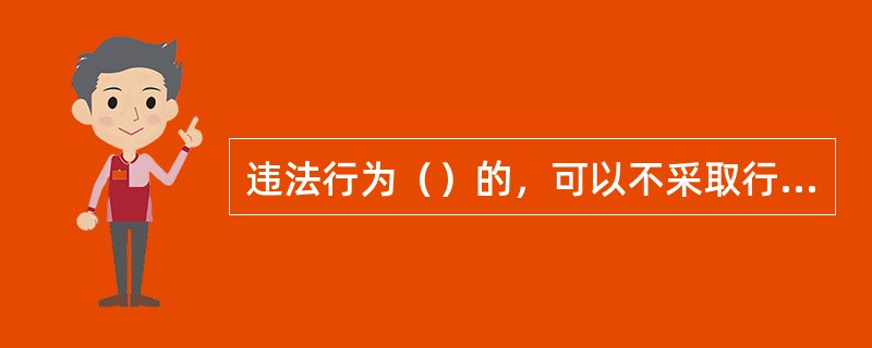 违法行为（）的，可以不采取行政强制措施。