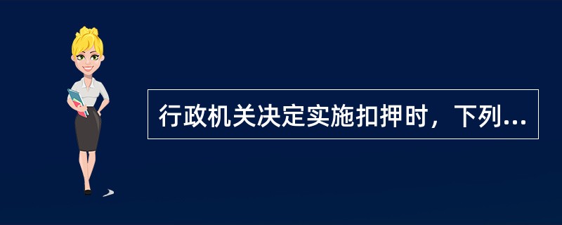 行政机关决定实施扣押时，下列（）情形符合行政强制法规定。