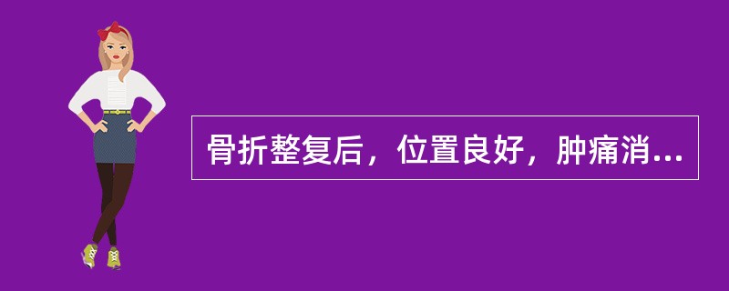 骨折整复后，位置良好，肿痛消退之中期患者（）
