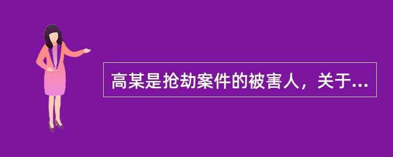 高某是抢劫案件的被害人，关于他的诉讼权利，下列说法中正确的是（）。