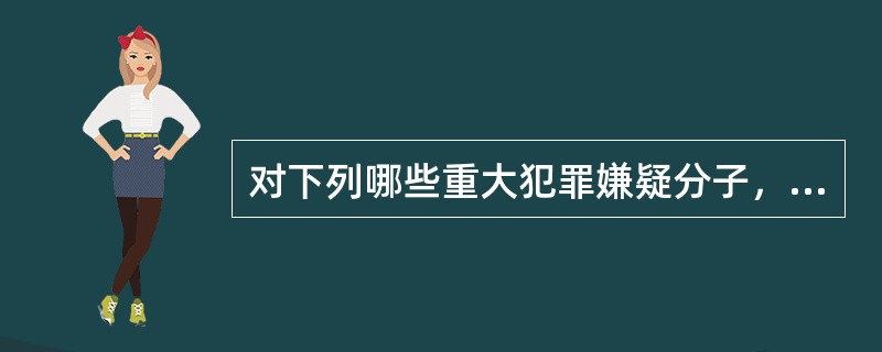 对下列哪些重大犯罪嫌疑分子，公安机关可以先行拘留的是（）