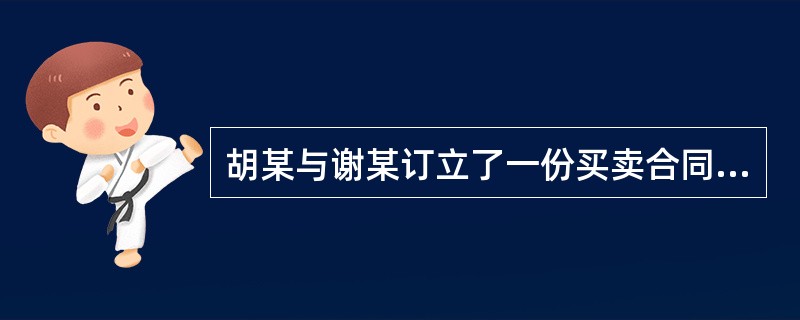 胡某与谢某订立了一份买卖合同，双方在合同中约定，胡某须于8月20日向谢某预付定金