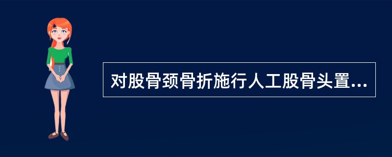 对股骨颈骨折施行人工股骨头置换术，患者的年龄应大于（）