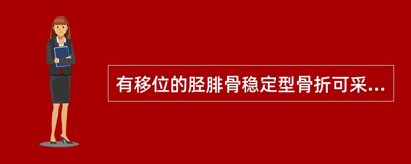 有移位的胫腓骨稳定型骨折可采用：（）.