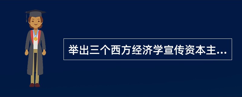 举出三个西方经济学宣传资本主义的事例。