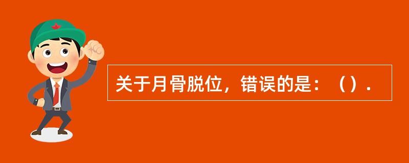 关于月骨脱位,错误的是:(). 关于月骨脱位,错误的是:().