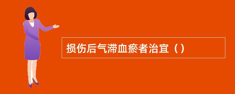 损伤后气滞血瘀者治宜（）