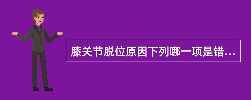 膝关节脱位原因下列哪一项是错误的（）