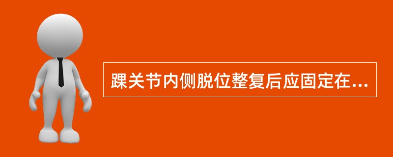 踝关节内侧脱位整复后应固定在() 踝关节内侧脱位整复后应固定在()