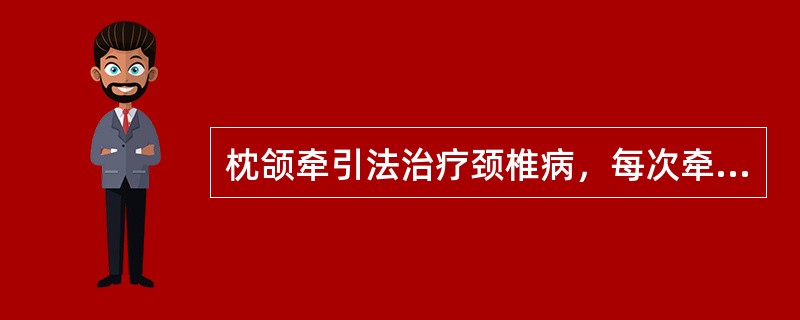 枕颌牵引法治疗颈椎病，每次牵引时间约（）