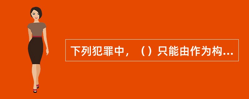 下列犯罪中，（）只能由作为构成。