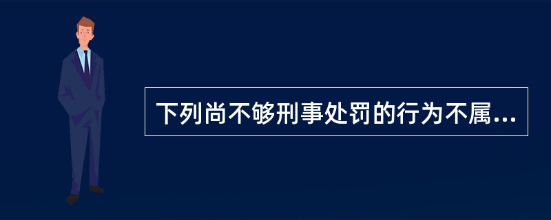 下列尚不够刑事处罚的行为不属于依法应当予以治安管理处罚的侵犯通信自由行为的是（）