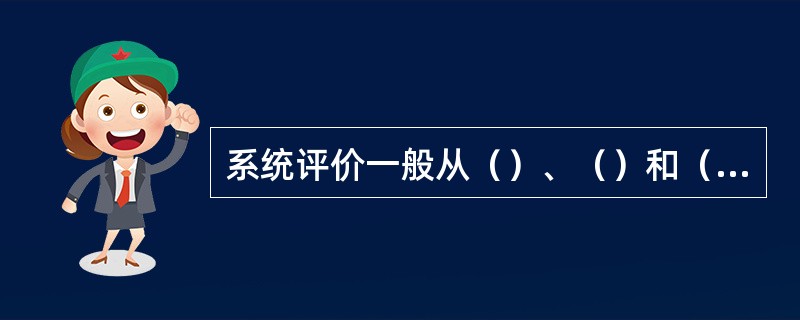 系统评价一般从（）、（）和（）三个方面进行。