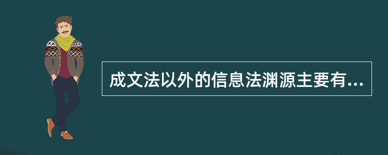 成文法以外的信息法渊源主要有以下几种：第一，习惯法。第二，（）。第三，法理。