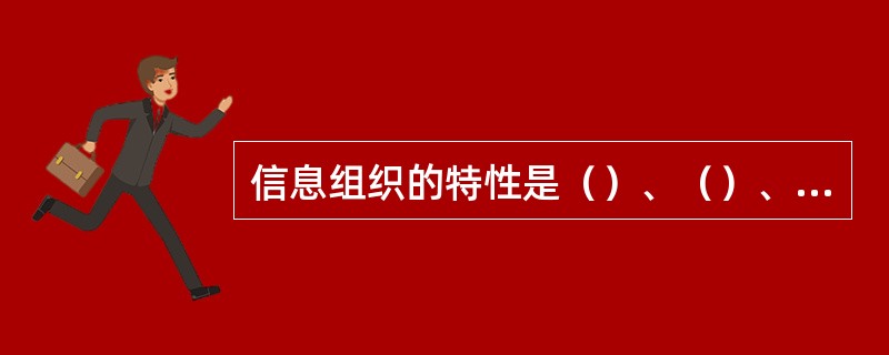 信息组织的特性是（）、（）、（）。