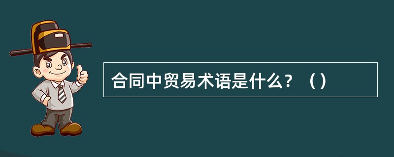 合同中贸易术语是什么？（）