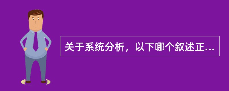 关于系统分析，以下哪个叙述正确（）。