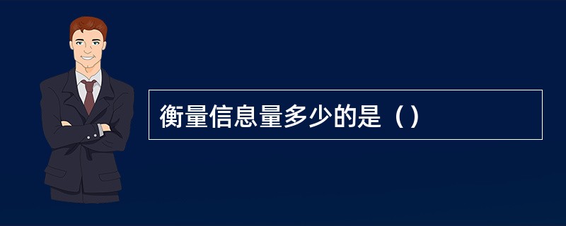 衡量信息量多少的是（）