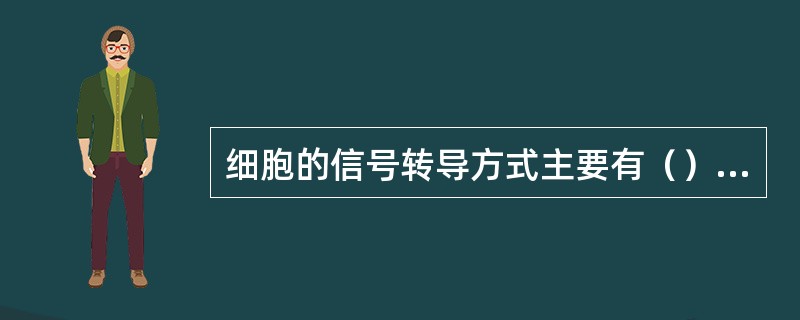 细胞的信号转导方式主要有（）、（）、（）和（）。