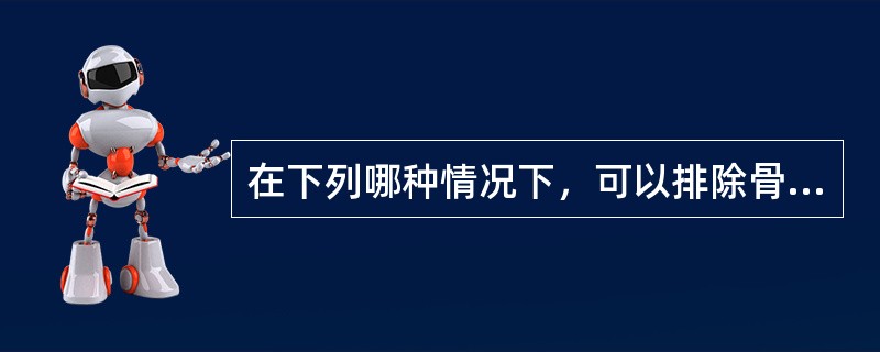 在下列哪种情况下，可以排除骨折的可能性（）。