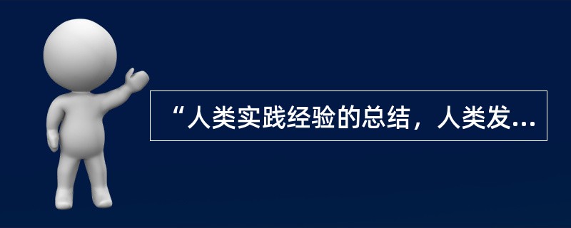 “人类实践经验的总结，人类发现、发明和创造的成果。可供人学习，提高改造社会的能力