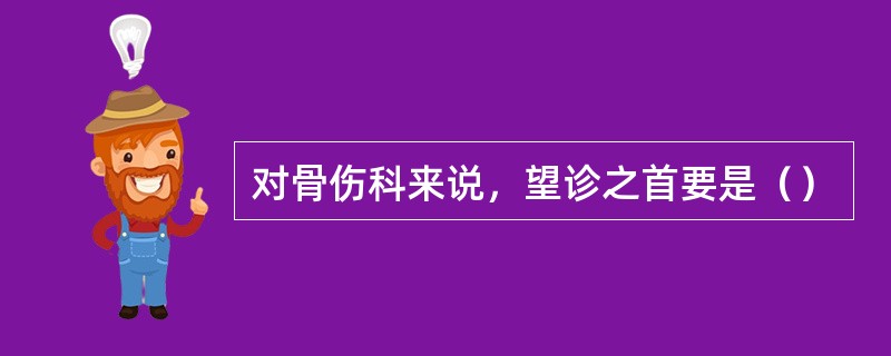 对骨伤科来说，望诊之首要是（）