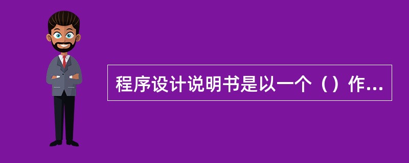 程序设计说明书是以一个（）作为单位，用以定义处理过程的书面文件、其编写者为（），