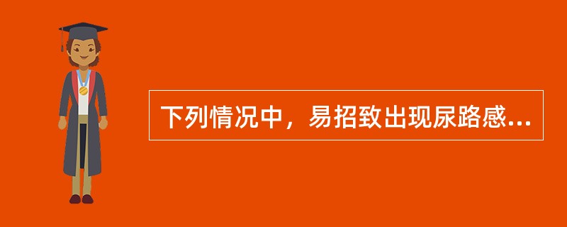 下列情况中,易招致出现尿路感染者为()。 下列情况中,易招致出现尿路感染者为()。