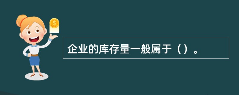 企业的库存量一般属于（）。