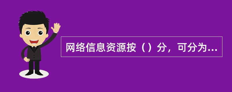 网络信息资源按（）分，可分为一次信息源、二次信息源、三次信息源等。