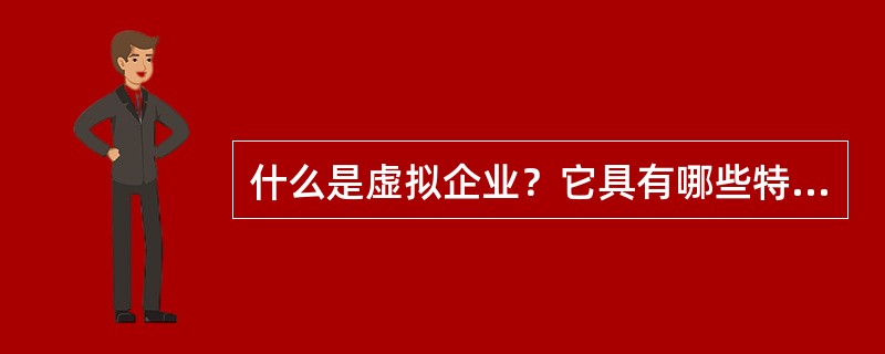 什么是虚拟企业？它具有哪些特点？有哪些形式？